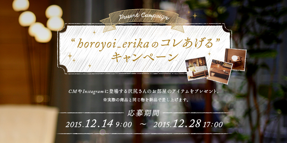 Present Campaign hhoroyoi_erikãR hLy[ CMInstagramɓoꂷK̂̃ACev[gBۂ̏iƓ̂Viōグ܂B 2015.12.14 9:00`2015.12.28 17:00