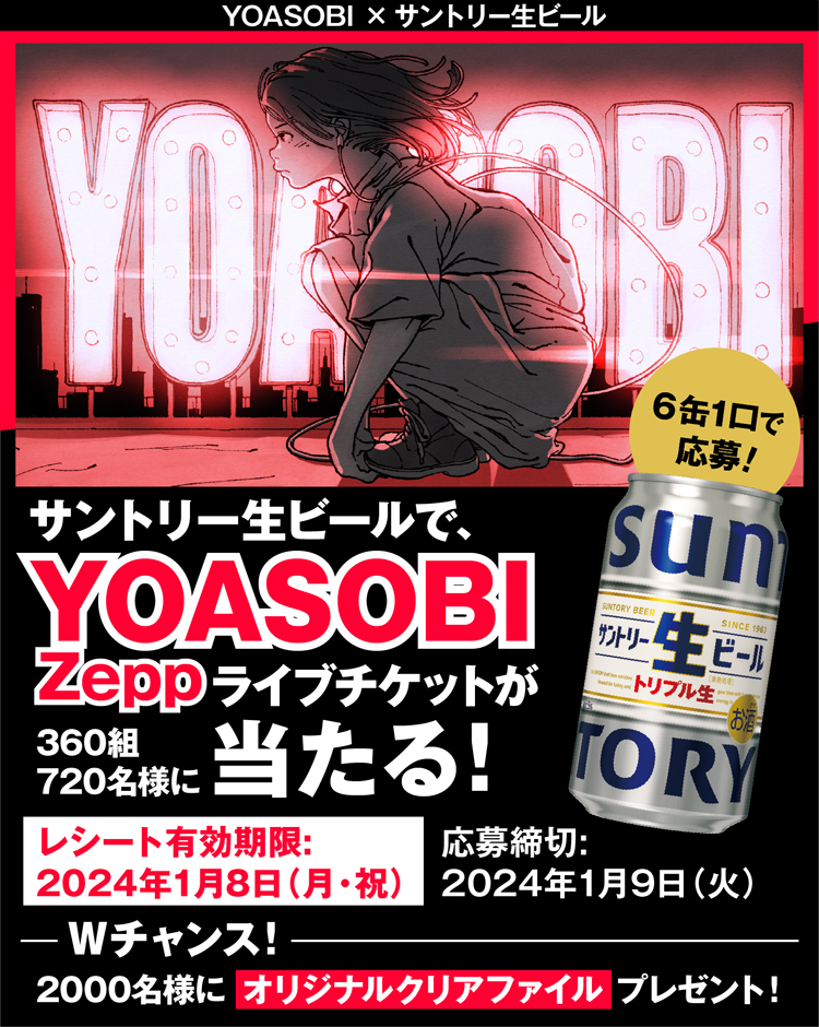 YOASOBI × サントリー生ビール サントリー生ビールで、YOASOBI Zeppライブチケットが360組720名様に当たる！ レシート有効期限：2024年1月8日（月・祝） 応募締切：2024年1月9日（火） 6缶1口で応募！ Wチャンス！ 2000名様にオリジナルクリアファイルプレゼント！