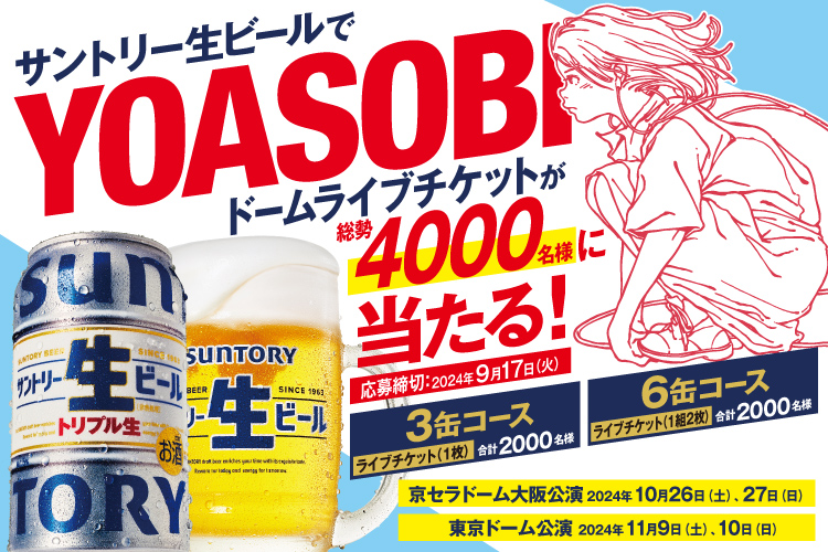 サントリー生ビールでYOASOBIドームライブチケットが総勢4000名様に当たる！ 応募締切 2024年9月17日（火） 3缶コース ライブチケット（1枚）合計2000名様 6缶コース ライブチケット（1組2枚）合計2000名様 京セラドーム大阪公演 2024年10月26日（土）、27日（日） 東京ドーム公演 2024年11月9日（土）、10日（日）