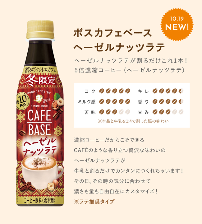ボスカフェベース ヘーゼルナッツラテ 10.19 NEW! ヘーゼルナッツラテが割るだけこれ1本！ 5倍濃縮コーヒー（ヘーゼルナッツラテ） コク5 キレ4.5 ミルク感5 香り4.5 苦味3 甘み3 ※本品と牛乳を1:4で割った際の味わい 濃縮コーヒーだからこそできる CAFEのような香り立つ贅沢な味わいの ヘーゼルナッツラテが 牛乳と割るだけでカンタンに作れちゃいます！ その日、その時の気分に合わせて 濃さも量も自由自在にカスタマイズ！ ※ラテ推奨タイプ