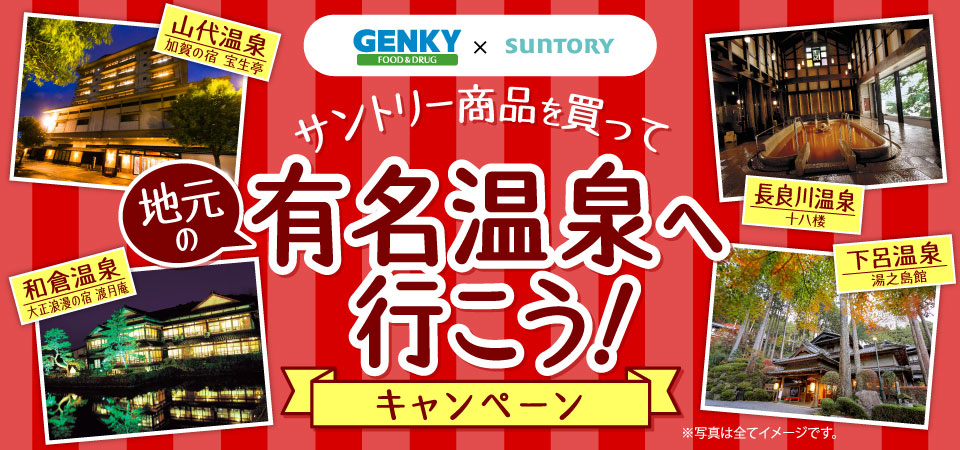 GENKY FOOD＆DRUG × SUNTORY 山代温泉 加賀の宿 宝生亭 長良川温泉 十八楼 和倉温泉 大正浪漫の宿 渡月庵 下呂温泉 湯之島館 サントリー商品を買って地元の有名温泉へ行こう！ キャンペーン ※写真は全てイメージです。