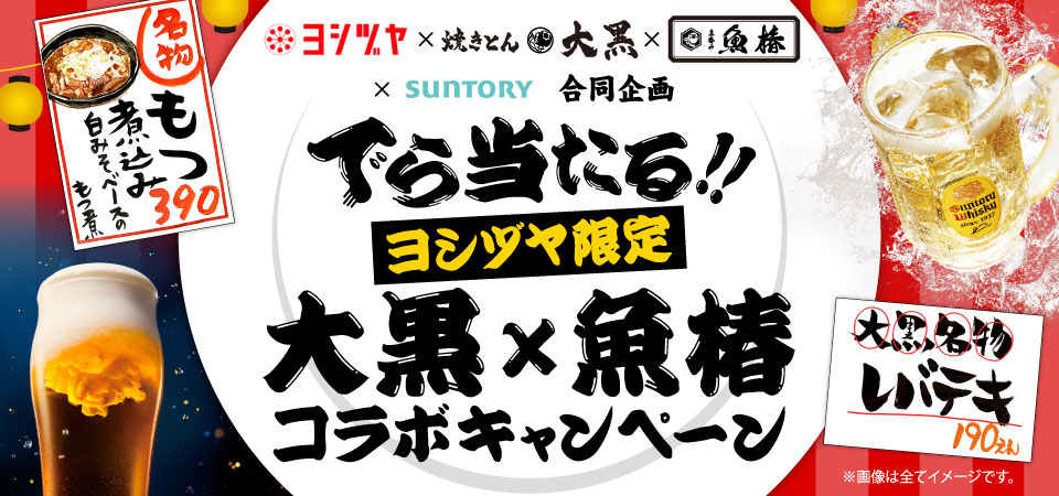 ヨシヅヤ × 焼きとん大黒 × 魚椿 × SUNTORY 合同企画 でら当たる！！ ヨシヅヤ限定 大黒×魚椿 コラボキャンペーン ※画像は全てイメージです。