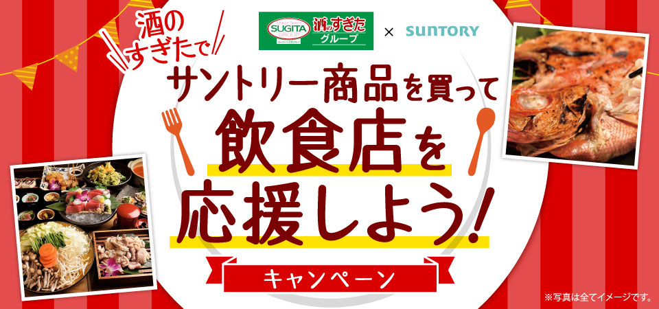 SUGITA 酒のすぎたグループ × SUNTORY 酒のすぎたでサントリー商品を買って飲食店を応援しよう！キャンペーン ※写真は全てイメージです。
