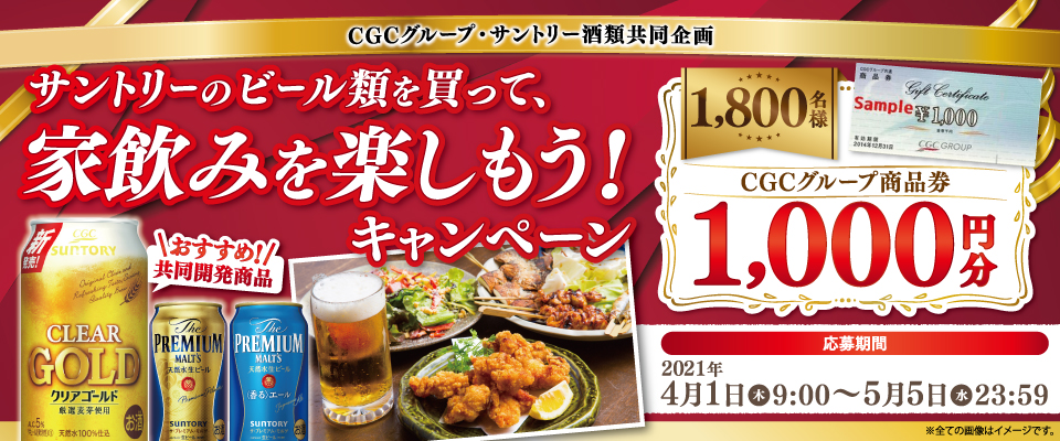 CGCグループ・サントリー酒類共同企画 サントリーのビール類を買って、家飲みを楽しもう！キャンペーン 1,800名様 CGCグループ商品券 1,000円分 応募期間 2021年4月1日（木）9:00～5月5日（水）23:59 ※全ての画像はイメージです。