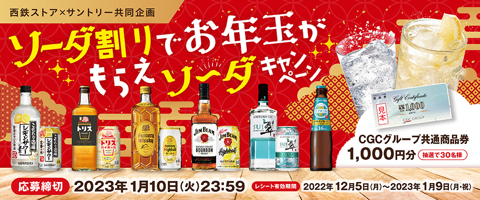 西鉄ストア×サントリー共同企画 ソーダ割りでお年玉がもらえソ～ダキャンペーン CGCグループ共通商品券 1,000円分 抽選で30名様【応募締切】2023年1月10日（火）23：59【レシート有効期間】2022年12月5日（月）～2023年1月9日（月・祝）