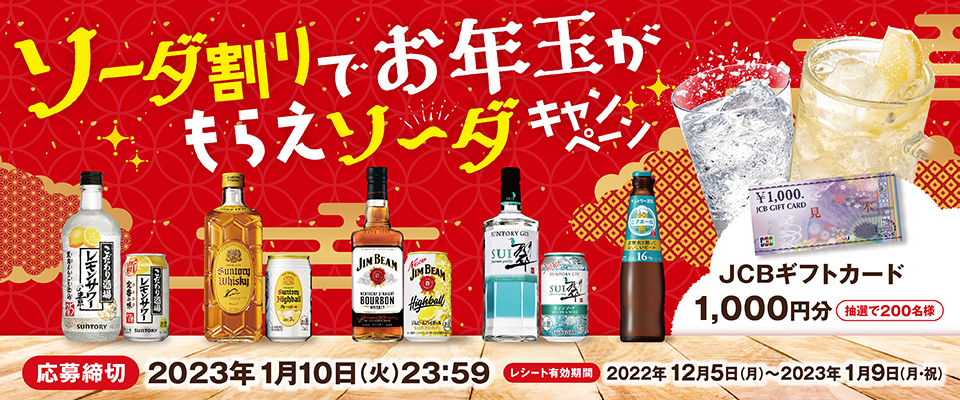 ソーダ割りでお年玉がもらえソ～ダキャンペーン JCBギフトカード 1,000円 抽選で200名様【応募締切】2023年1月10日（火）23：59【レシート有効期間】2022年12月5日（月）～2023年1月9日（月・祝）