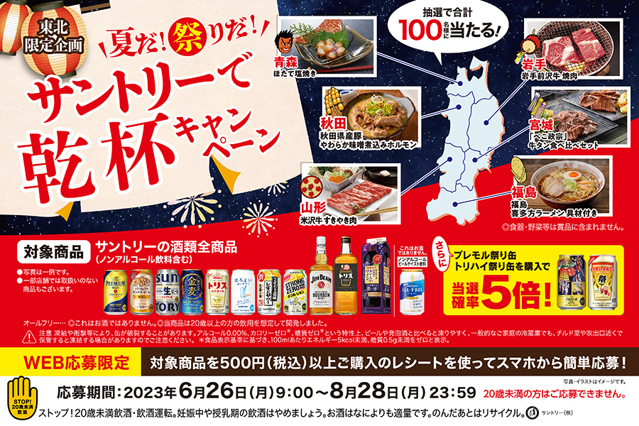 東北限定企画 夏だ！祭りだ！サントリーで乾杯キャンペーン 抽選で合計100名様に当たる！ 【青森】ほたて塩焼き【岩手】岩手前沢牛 焼肉【秋田】秋田県産豚 やわらか味噌煮込みホルモン【宮城】「べこ政宗」牛タン食べ比べセット【山形】米沢牛すきやき肉【福島】福島 喜多方ラーメン具材付き ◎食器・野菜等は商品に含まれません。【対象商品】サントリーの酒類全商品（ノンアルコール飲料含む） これはお酒ではありません。ノンアルコールビールテイスト飲料 さらにプレモル祭り缶 トリハイ祭り缶を購入で当選確率5倍！ ●写真は一例です。●一部店舗では取扱いのない商品もございます。オールフリー…◎これはお酒ではありません。◎当商品は20歳以上の方の飲用を想定して開発しました。注意 凍結や衝撃等により、缶が破裂することがあります。アルコール0.00％、カロリーゼロ*、糖類ゼロ*という特性上、ビールや発泡酒と比べると凍りやすく、一般的なご家庭の冷蔵庫でも、チルド室や吹出口近くで保管すると凍結する場合がありますのでご注意ください。*食品表示基準に基づき、100mlあたりエネルギー5kcal未満、糖質0.5g未満をゼロと表示。【WEB応募限定】対象商品を500円（税込）以上ご購入のレシートを使ってスマホから簡単応募！ 写真・イラストはイメージです。 応募期間：2023年6月26日（月）9：00～8月28日（月）23：59 20歳未満の方はご応募できません。ストップ！20歳未満飲酒・飲酒運転。妊娠中や授乳期の飲酒はやめましょう。お酒はなによりも適量です。のんだあとはリサイクル。サントリー㈱