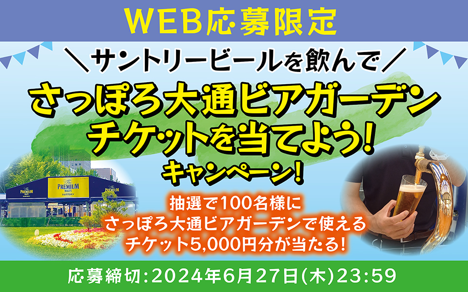 WEB応募限定 サントリービールを飲んでさっぽろ大通ビアガーデンチケットを当てよう！キャンペーン！ 抽選で100名様にさっぽろ大通ビアガーデンで使えるチケット5,000円分が当たる！ 応募締切：2024年6月27日（木）23：59