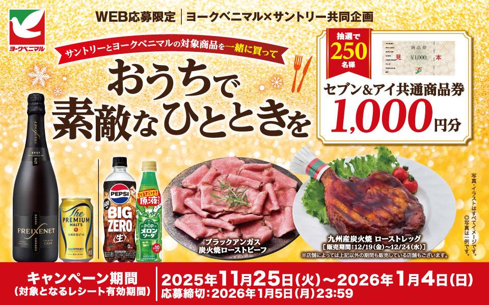 ヨークベニマル×サントリー共同企画 抽選で250名様 対象商品を買ってセブン＆アイ商品券が当たる サントリーとヨークベニマルの対象商品を一緒に買っておうちで素敵なひとときを キャンペーン 応募締切 2026年1月5日（月）23：59まで