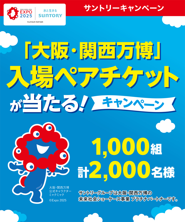 OSAKA,KANSAI,JAPAN EXPO 2025 サントリーキャンペーン 「大阪・関西万博」入場ペアチケットが当たる！キャンペーン 1,000組2,000名様 大阪・関西万博公式キャラクター ミャクミャク ©Expo 2025 サントリーグループは大阪・関西万博の未来社会ショーケース事業 プラチナパートナーです。