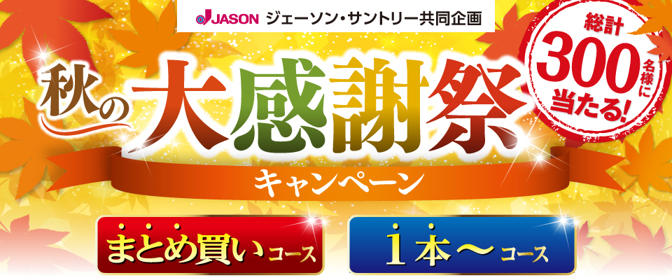 ジェーソン・サントリー共同企画 秋の大感謝祭キャンペーン 総計300名様に当たる！ まとめ買いコース 1本～コース