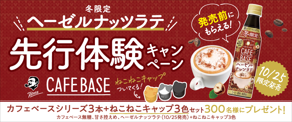 冬限定 ヘーゼルナッツラテ 先行体験キャンペーン CAFE BASE 発売前にもらえる！ 10/25限定発売 ねこねこキャップついてくる！ カフェベースシリーズ3本＋ねこねこキャップ3色セット 300名様にプレゼント！ カフェベース無糖、甘さ控えめ、ヘーゼルナッツラテ（10/25発売）＋ねこねこキャップ3色