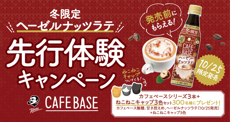 冬限定 ヘーゼルナッツラテ 先行体験キャンペーン CAFE BASE 発売前にもらえる！ 10/25限定発売 ねこねこキャップついてくる！ カフェベースシリーズ3本＋ねこねこキャップ3色セット 300名様にプレゼント！ カフェベース無糖、甘さ控えめ、ヘーゼルナッツラテ（10/25発売）＋ねこねこキャップ3色