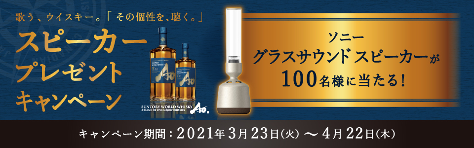 歌う、ウイスキー。「その個性を、聴く。」スピーカープレゼントキャンペーン SUNTORY WORLD WHISKY A BLEND OF FIVE MAJOR WHISKIES Ao碧 ソニー グラスサウンドスピーカーが100名様に当たる！ キャンペーン期間：2021年3月23日（火）～4月22日（木）