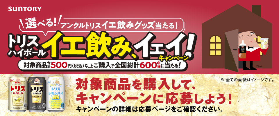 SUNTORY ＼選べる！／アンクルトリス イエ飲みグッズ当たる！トリスハイボール イエ飲み、イェイ！キャンペーン 対象商品合計500円（税込）以上ご購入で全国総計600名様に当たる！ 対象商品を購入して、キャンペーンに応募しよう！ キャンペーンの詳細は応募ページをご確認ください。 ※全ての画像はイメージです。