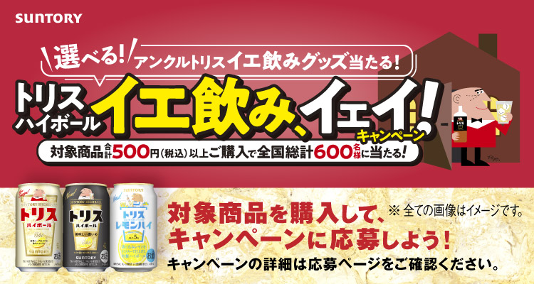 SUNTORY ＼選べる！／アンクルトリス イエ飲みグッズ当たる！トリスハイボール イエ飲み、イェイ！キャンペーン 対象商品合計500円（税込）以上ご購入で全国総計600名様に当たる！ 対象商品を購入して、キャンペーンに応募しよう！ キャンペーンの詳細は応募ページをご確認ください。 ※全ての画像はイメージです。