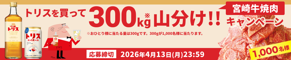 トリスを買って宮崎牛焼肉300kg山分け!!キャンペーン【応募締切】2026年4月13日(月)23:59 ※おひとり様に当たる量は300gです。300gが1,000名様に当たります。